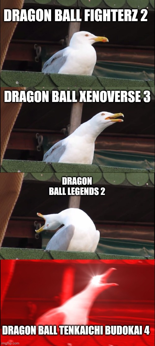 Inhaling Seagull | DRAGON BALL FIGHTERZ 2; DRAGON BALL XENOVERSE 3; DRAGON BALL LEGENDS 2; DRAGON BALL TENKAICHI BUDOKAI 4 | image tagged in memes,inhaling seagull | made w/ Imgflip meme maker