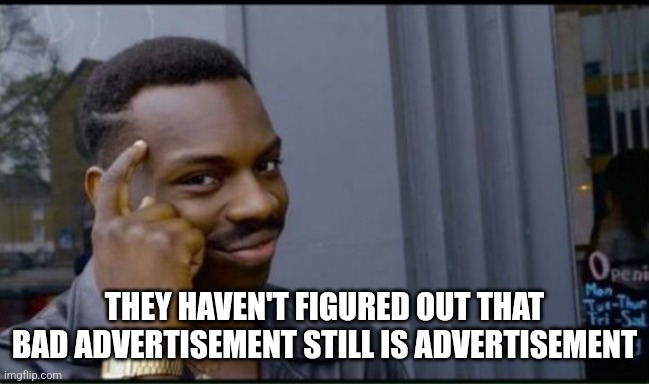 Thinking Black Man | THEY HAVEN'T FIGURED OUT THAT BAD ADVERTISEMENT STILL IS ADVERTISEMENT | image tagged in thinking black man | made w/ Imgflip meme maker