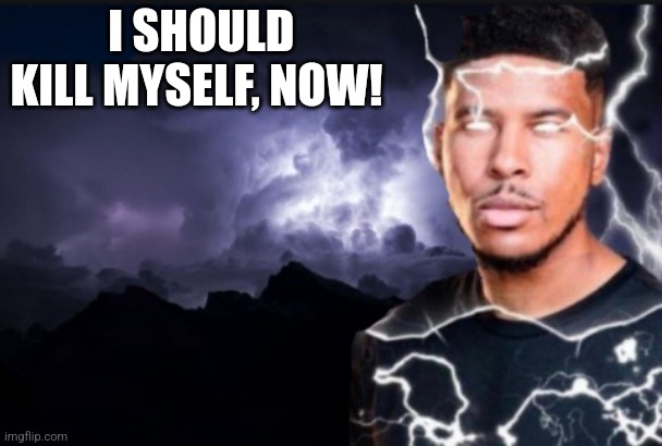 You should kill yourself now | I SHOULD KILL MYSELF, NOW! | image tagged in you should kill yourself now | made w/ Imgflip meme maker
