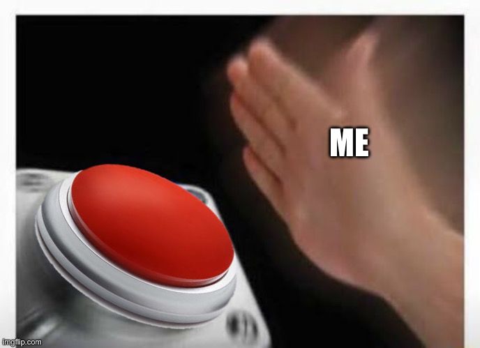 ME | image tagged in red button hand | made w/ Imgflip meme maker