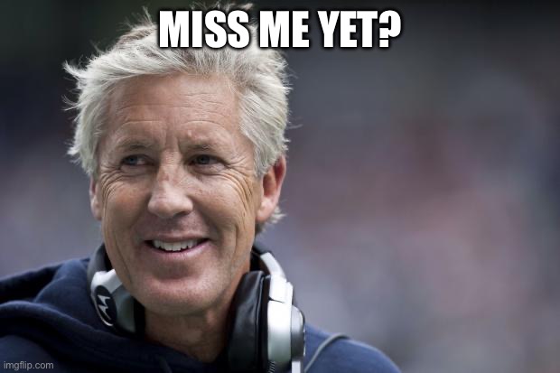 Pete Carroll | MISS ME YET? | image tagged in pete carroll | made w/ Imgflip meme maker