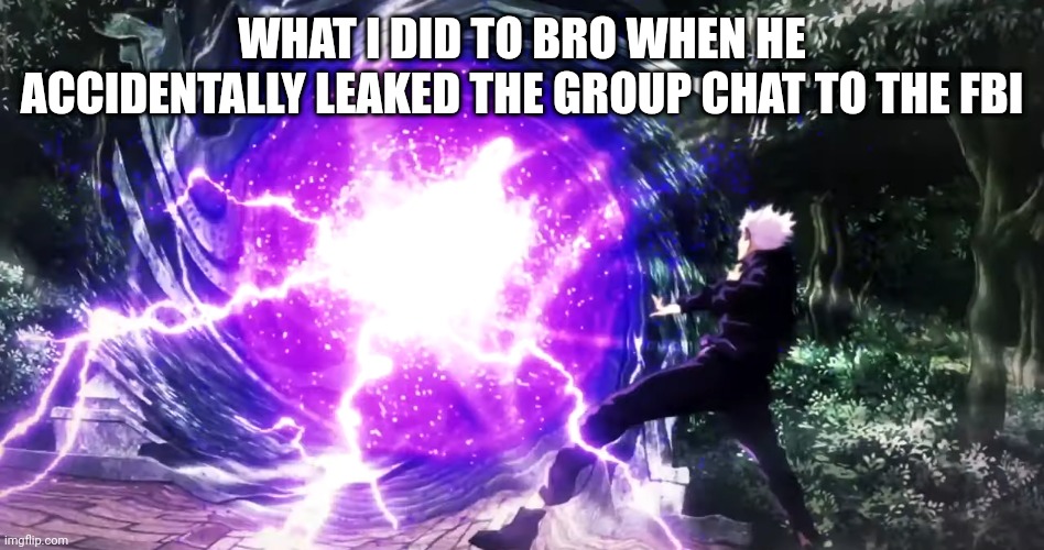 hollow purple | WHAT I DID TO BRO WHEN HE ACCIDENTALLY LEAKED THE GROUP CHAT TO THE FBI | image tagged in hollow purple | made w/ Imgflip meme maker