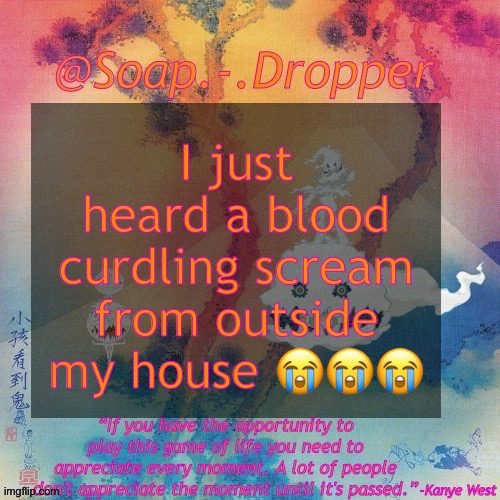 Like wtf :Crying emoji: | I just heard a blood curdling scream from outside my house 😭😭😭 | image tagged in soap - dropper s ksg temp,kanye west | made w/ Imgflip meme maker