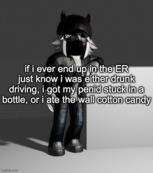 mmmm wall cotton candy | if i ever end up in the ER just know i was either drunk driving, i got my penid stuck in a bottle, or i ate the wall cotton candy | image tagged in template | made w/ Imgflip meme maker