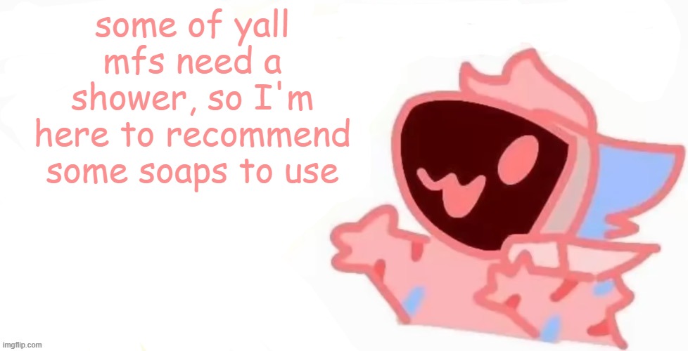 I'm serious here tho, these are some damn good scents to use. | some of yall mfs need a shower, so I'm here to recommend some soaps to use | image tagged in teh x protogen 3 | made w/ Imgflip meme maker