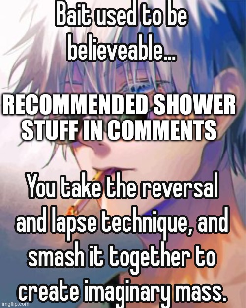 Gojo bait used to be believable | RECOMMENDED SHOWER STUFF IN COMMENTS | image tagged in gojo bait used to be believable | made w/ Imgflip meme maker