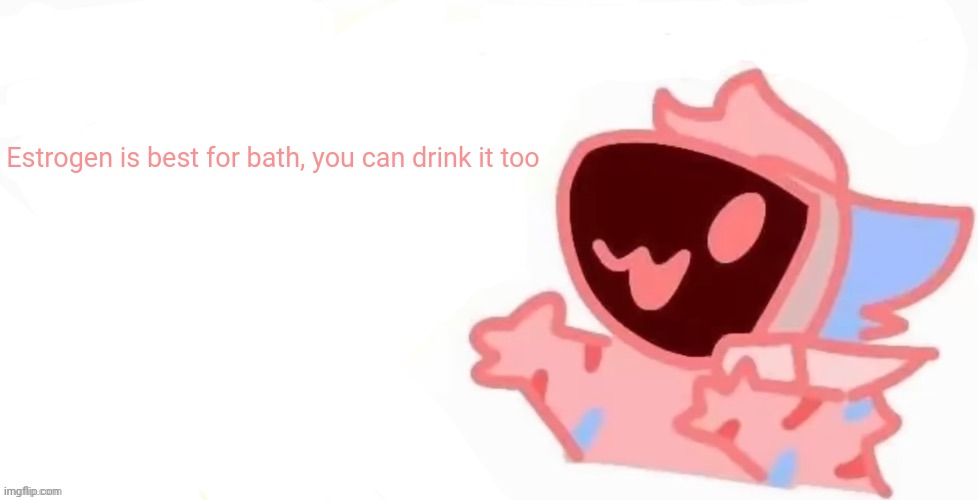 teh x protogen :3 | Estrogen is best for bath, you can drink it too | image tagged in teh x protogen 3 | made w/ Imgflip meme maker