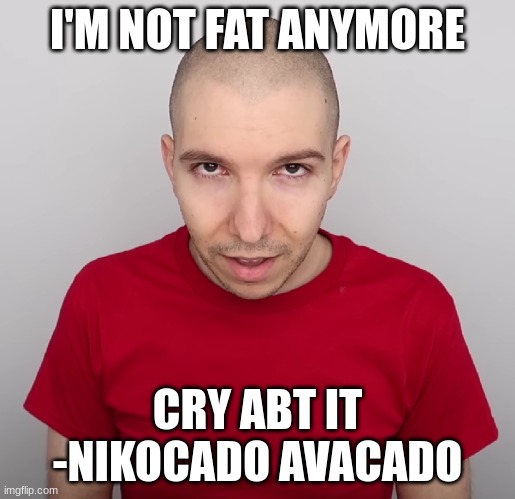 Two Steps Ahead | I'M NOT FAT ANYMORE CRY ABT IT
-NIKOCADO AVACADO | image tagged in two steps ahead | made w/ Imgflip meme maker