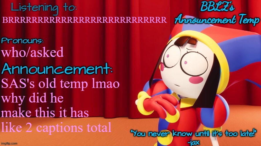 font sucks ass lmao | BRRRRRRRRRRRRRRRRRRRRRRRRRRR; who/asked; SAS's old temp lmao
why did he make this it has like 2 captions total | image tagged in bblz's new announcement temp | made w/ Imgflip meme maker