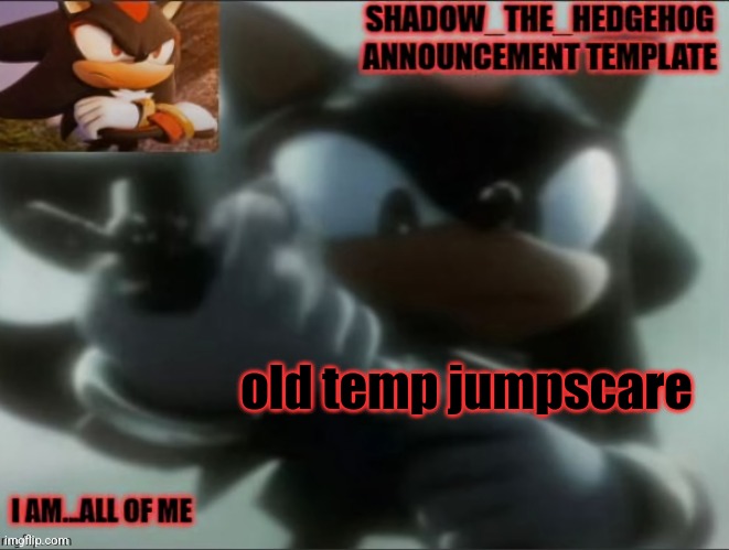. | old temp jumpscare | image tagged in legacy shadow_the_edgehog announcement template | made w/ Imgflip meme maker