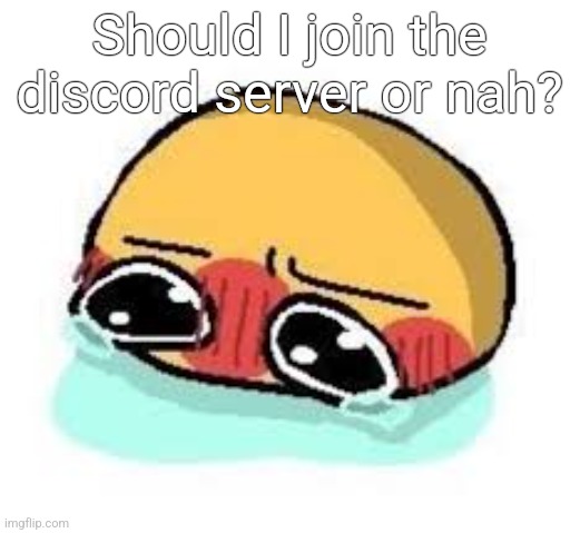 amb shamb bbbmba | Should I join the discord server or nah? | image tagged in amb shamb bbbmba | made w/ Imgflip meme maker