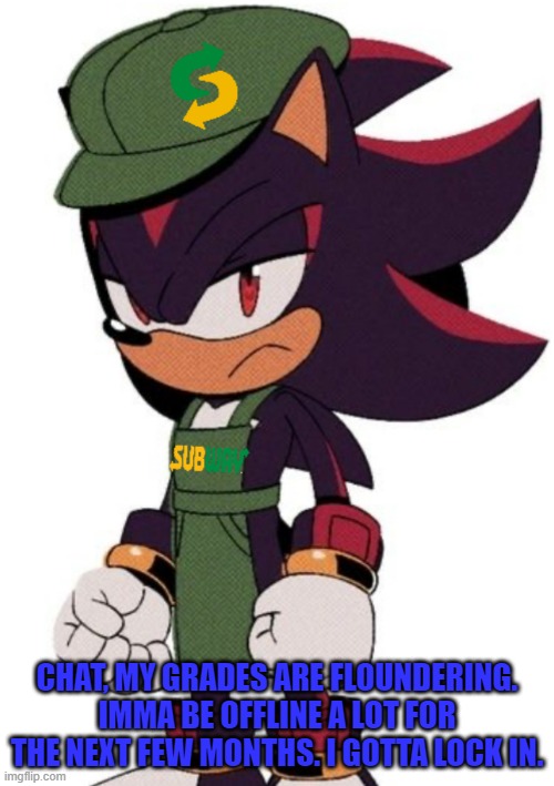 The Ultimate sandwich maker | CHAT, MY GRADES ARE FLOUNDERING. IMMA BE OFFLINE A LOT FOR THE NEXT FEW MONTHS. I GOTTA LOCK IN. | image tagged in shadow subway | made w/ Imgflip meme maker