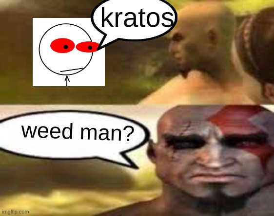 Kratos finds meme | kratos; weed man? | image tagged in kratos finds meme | made w/ Imgflip meme maker