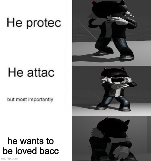 i forgor | he wants to be loved bacc | image tagged in he protecc he attacc | made w/ Imgflip meme maker