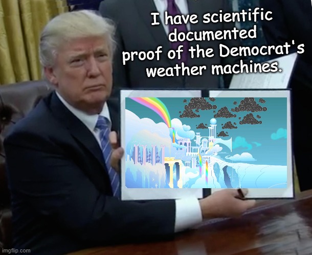 trump ob climate change | I have scientific documented proof of the Democrat's weather machines. | image tagged in memes,trump bill signing,mlp,my little pony,fake news | made w/ Imgflip meme maker