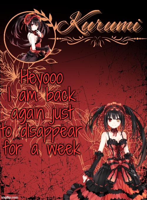 Kurumi announcement template (tysm Sparkly balls) | Heyooo I am back again just to disappear for a week | image tagged in kurumi announcement template tysm sparkly balls | made w/ Imgflip meme maker