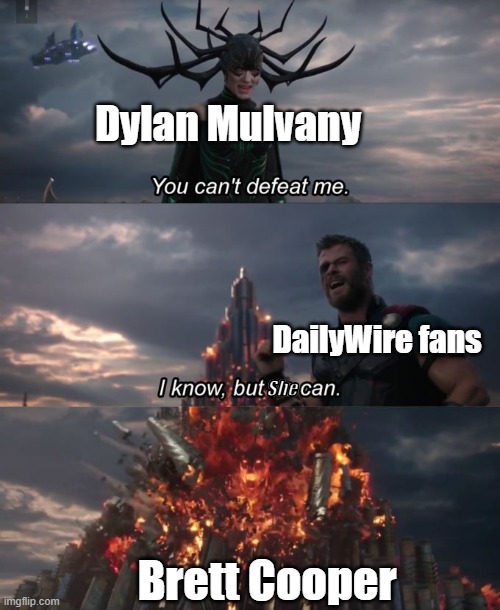 you can't defeat me | Dylan Mulvany; DailyWire fans; She; Brett Cooper | image tagged in you can't defeat me,brett cooper,dailywire,dylan mulvaney | made w/ Imgflip meme maker