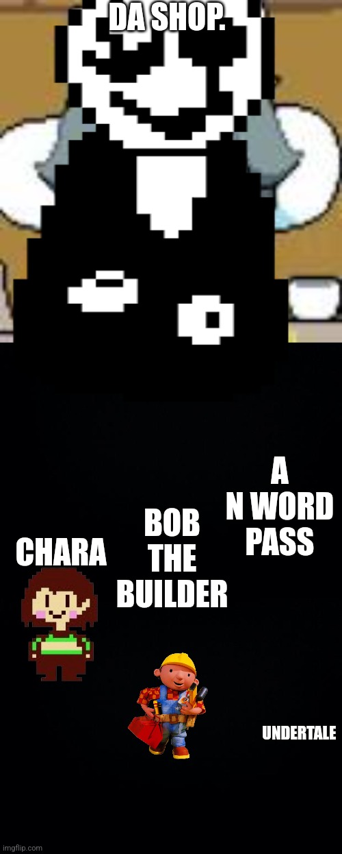 DA SHOP. CHARA; A N WORD PASS; BOB THE BUILDER; UNDERTALE | image tagged in temmie,black background | made w/ Imgflip meme maker