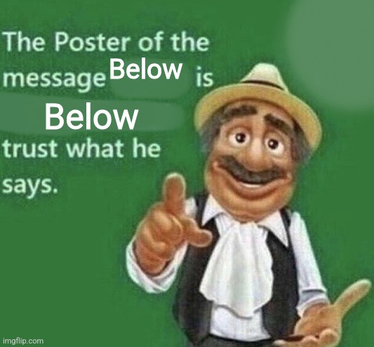 The Poster Of The Message Blank | Below; Below | image tagged in the poster of the message blank | made w/ Imgflip meme maker