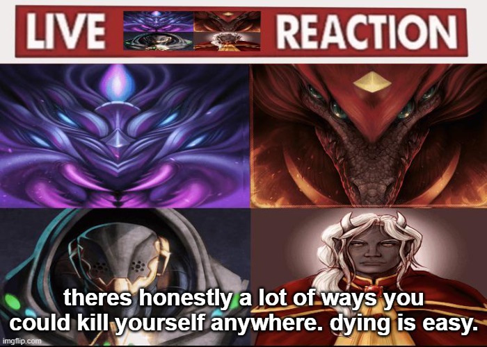 Live calamity bosses reaction | theres honestly a lot of ways you could kill yourself anywhere. dying is easy. | image tagged in live calamity bosses reaction | made w/ Imgflip meme maker