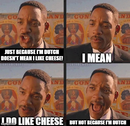 Yea I got this question 1 time lol | JUST BECAUSE I'M DUTCH DOESN'T MEAN I LIKE CHEESE! I MEAN; I DO LIKE CHEESE; BUT NOT BECAUSE I'M DUTCH | image tagged in but not because i'm black,dutch,cheese | made w/ Imgflip meme maker