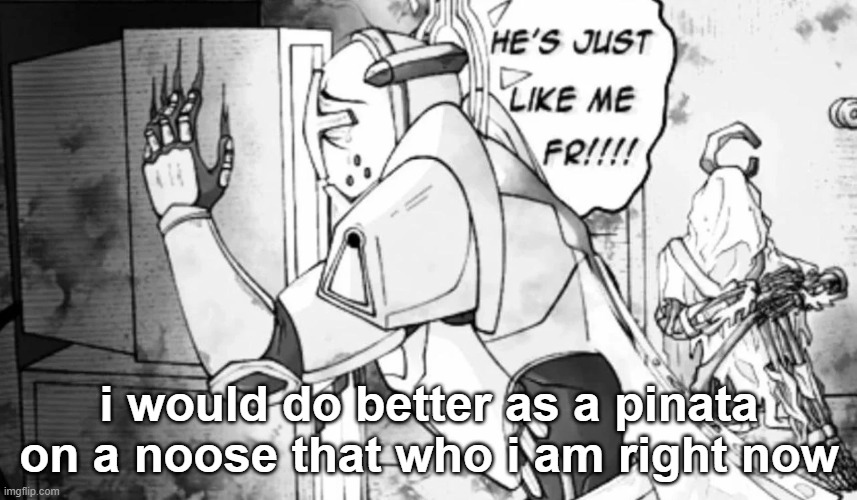 he just like me frfr | i would do better as a pinata on a noose that who i am right now | image tagged in he just like me frfr | made w/ Imgflip meme maker