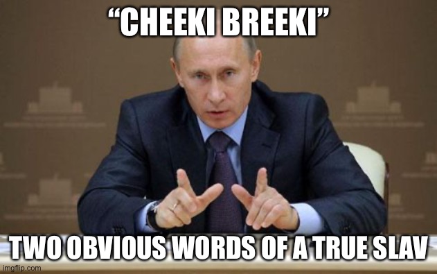 Cheeki Breeki Putin | “CHEEKI BREEKI”; TWO OBVIOUS WORDS OF A TRUE SLAV | image tagged in memes,vladimir putin,cheeki breeki | made w/ Imgflip meme maker