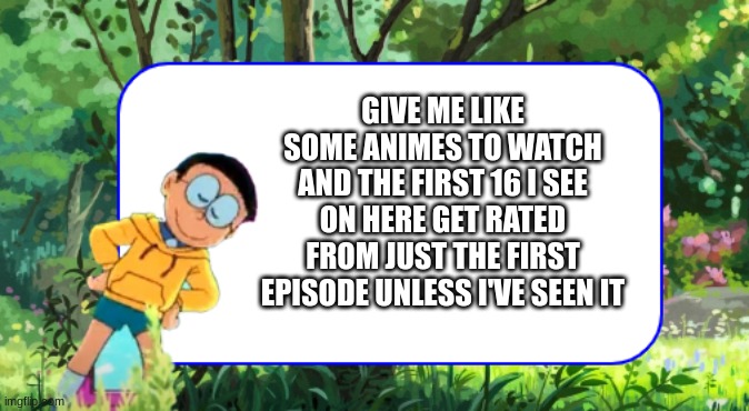 Just throw your ideas at me I'll see it | GIVE ME LIKE SOME ANIMES TO WATCH AND THE FIRST 16 I SEE ON HERE GET RATED FROM JUST THE FIRST EPISODE UNLESS I'VE SEEN IT | image tagged in nobita announcement template | made w/ Imgflip meme maker