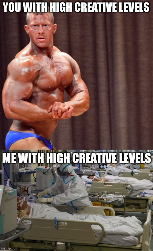 Dialysis lore | YOU WITH HIGH CREATIVE LEVELS; ME WITH HIGH CREATIVE LEVELS | image tagged in body builder,icu,dialysus,kidney,failure | made w/ Imgflip meme maker