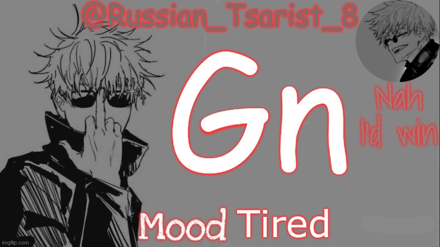 Russian_Tsarist_8 announcement temp (Thanks, Gojo-Satoru) | Gn; Tired | image tagged in russian_tsarist_8 announcement temp thanks gojo-satoru | made w/ Imgflip meme maker