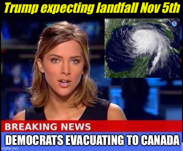 Time for Democrats to evacuate | Trump expecting landfall Nov 5th; DEMOCRATS EVACUATING TO CANADA | image tagged in breaking news,evacuation | made w/ Imgflip meme maker