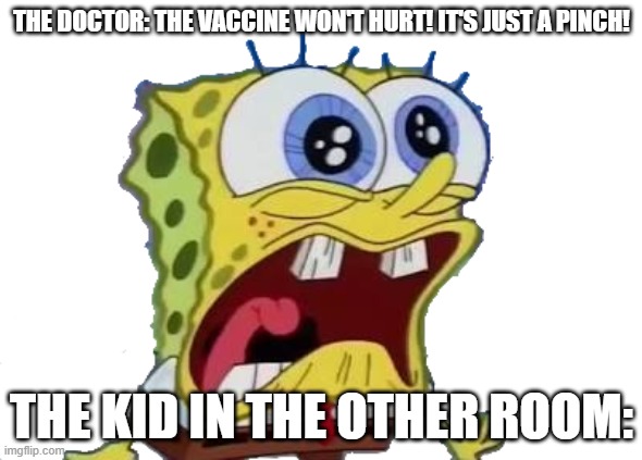 The bad thing is that i'll have to go to the doctor on October 14th, which i'm not looking forward to. | THE DOCTOR: THE VACCINE WON'T HURT! IT'S JUST A PINCH! THE KID IN THE OTHER ROOM: | image tagged in spongebob screaming and crying png,memes,spongebob,funny,spongebob screaming,spongebob crying | made w/ Imgflip meme maker