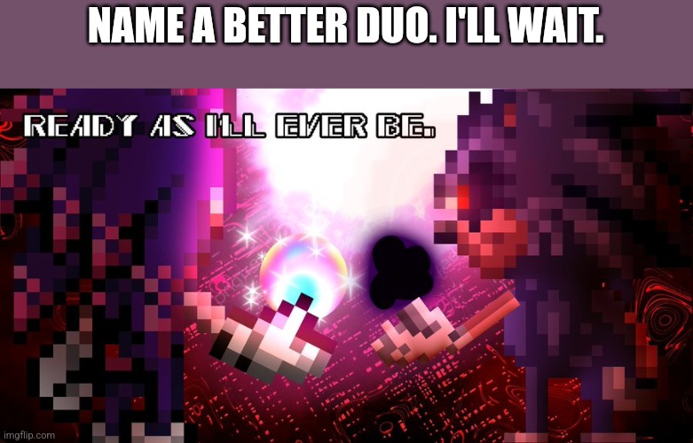 NAME A BETTER DUO. I'LL WAIT. | made w/ Imgflip meme maker