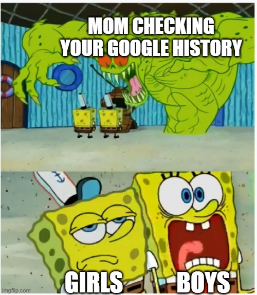 SpongeBob SquarePants scared but also not scared | MOM CHECKING YOUR GOOGLE HISTORY; BOYS; GIRLS | image tagged in spongebob squarepants scared but also not scared,memes,funny,google search | made w/ Imgflip meme maker