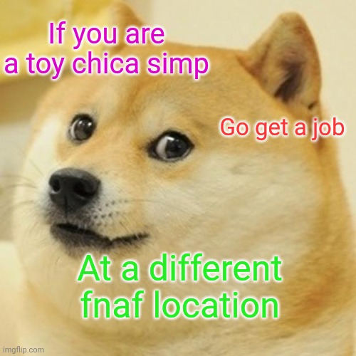 Doge | If you are a toy chica simp; Go get a job; At a different fnaf location | image tagged in memes,doge | made w/ Imgflip meme maker