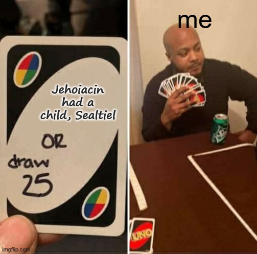 Bible memes | me; Jehoiacin had a child, Sealtiel | image tagged in memes,uno draw 25 cards | made w/ Imgflip meme maker