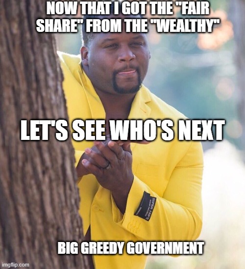 Black guy hiding behind tree | NOW THAT I GOT THE "FAIR SHARE" FROM THE "WEALTHY"; LET'S SEE WHO'S NEXT; BIG GREEDY GOVERNMENT | image tagged in black guy hiding behind tree | made w/ Imgflip meme maker