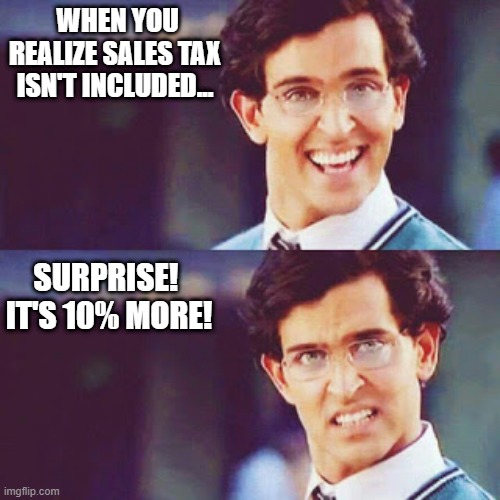 Tax memes | WHEN YOU REALIZE SALES TAX ISN'T INCLUDED... SURPRISE! 
IT'S 10% MORE! | image tagged in hrithik bollywood | made w/ Imgflip meme maker