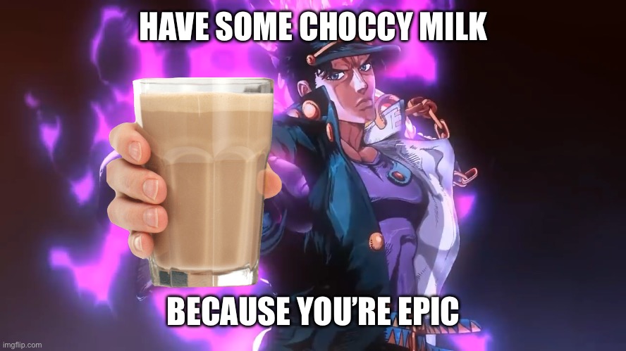 Jotaro pointing | HAVE SOME CHOCCY MILK BECAUSE YOU’RE EPIC | image tagged in jotaro pointing | made w/ Imgflip meme maker