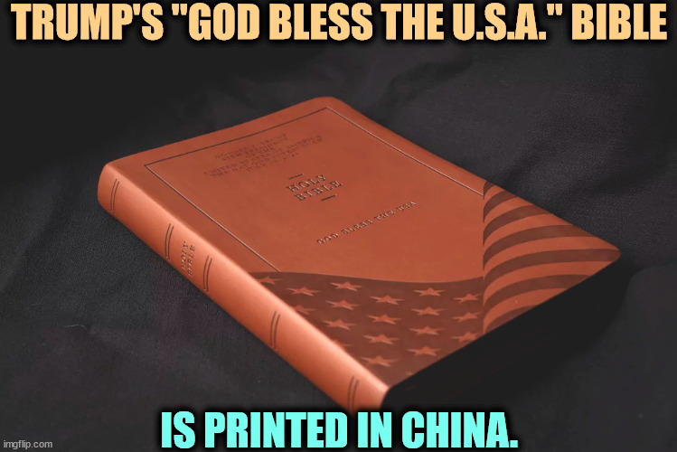 Typical Trump | TRUMP'S "GOD BLESS THE U.S.A." BIBLE; IS PRINTED IN CHINA. | image tagged in trump,bible,china | made w/ Imgflip meme maker