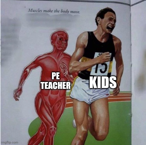 school meme | KIDS; PE TEACHER | image tagged in muscles make the body move,school,relatable | made w/ Imgflip meme maker