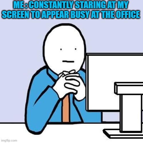 Working | ME : CONSTANTLY STARING AT MY SCREEN TO APPEAR BUSY AT THE OFFICE | image tagged in cool,work | made w/ Imgflip meme maker