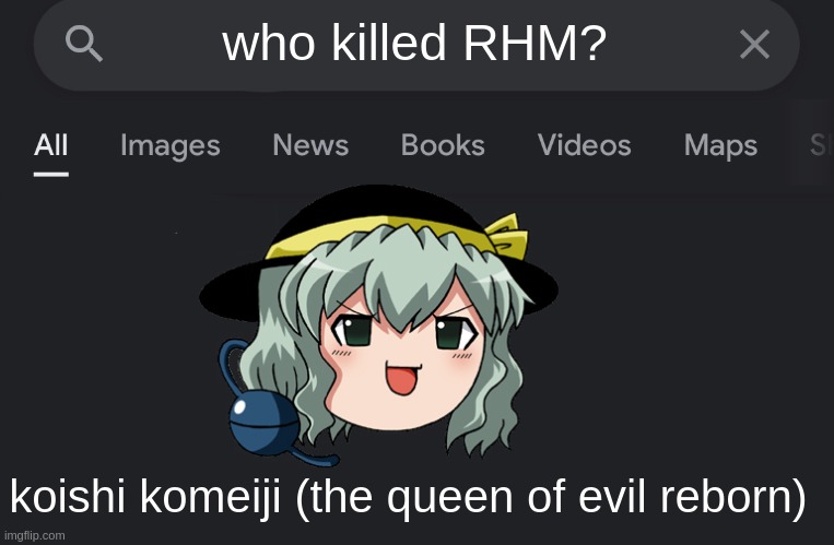 who killed RHM? | who killed RHM? koishi komeiji (the queen of evil reborn) | image tagged in fake search | made w/ Imgflip meme maker