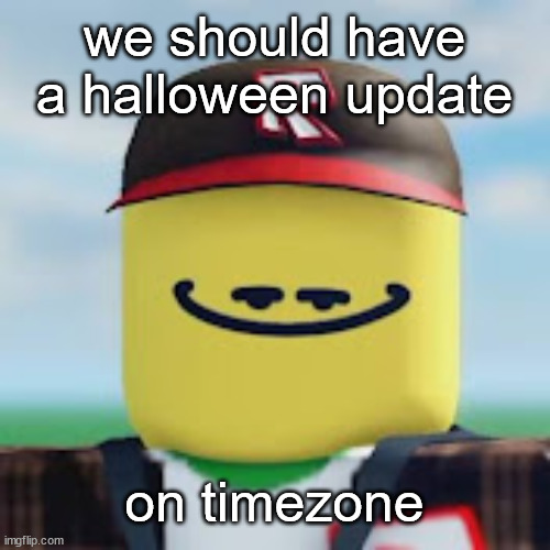 it would be very cool | we should have a halloween update; on timezone | image tagged in kamguyza,timezone | made w/ Imgflip meme maker