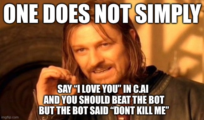 One Does Not Simply Meme | ONE DOES NOT SIMPLY; SAY “I LOVE YOU” IN C.AI 
AND YOU SHOULD BEAT THE BOT
BUT THE BOT SAID “DONT KILL ME” | image tagged in memes,one does not simply | made w/ Imgflip meme maker