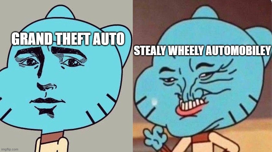 gta | GRAND THEFT AUTO; STEALY WHEELY AUTOMOBILEY | image tagged in smug gumball | made w/ Imgflip meme maker