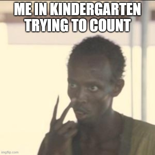 Look At Me Meme | ME IN KINDERGARTEN TRYING TO COUNT | image tagged in memes,look at me | made w/ Imgflip meme maker