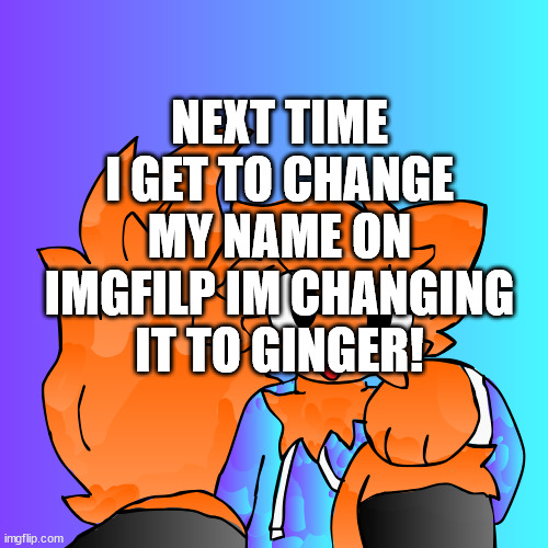 art by ginger (me) | NEXT TIME I GET TO CHANGE MY NAME ON IMGFILP IM CHANGING IT TO GINGER! | image tagged in lol,meow | made w/ Imgflip meme maker