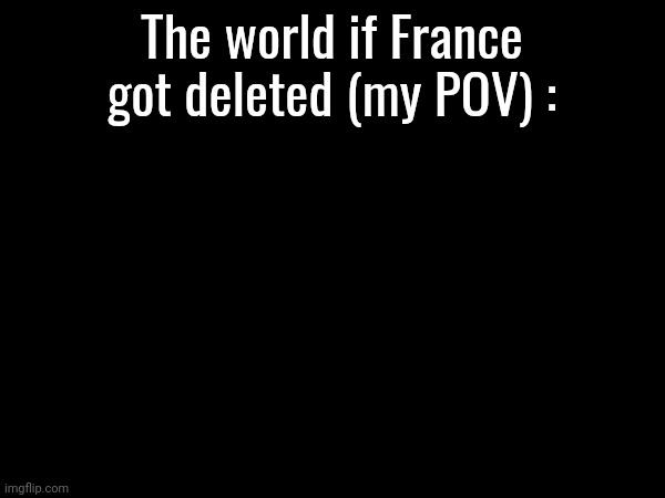 The world if France got deleted (my POV) : | made w/ Imgflip meme maker