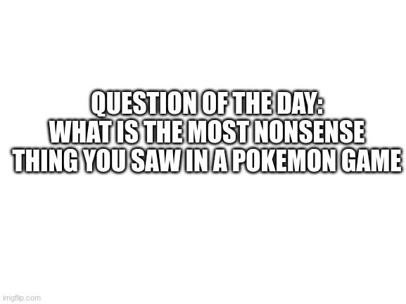 In Pokemon Scarlet and Voilet, players can eat through the mask you can buy in the DLC. | QUESTION OF THE DAY: WHAT IS THE MOST NONSENSE THING YOU SAW IN A POKEMON GAME | image tagged in blank white template | made w/ Imgflip meme maker